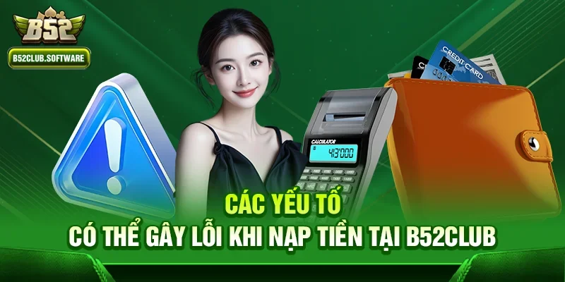 Các yếu tố có thể gây lỗi khi nạp tiền tại b52club